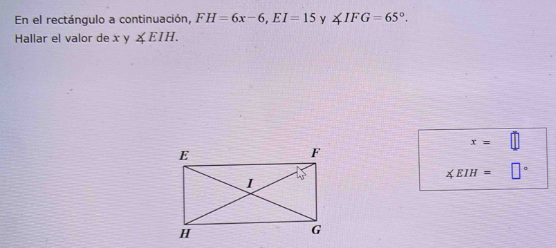 En el rectángulo a continuación, FH=6x-6, EI=15 y ∠ IFG=65°. 
Hallar el valor de xy∠ EIH.
x=
∠ EIH=