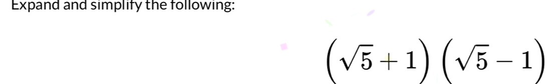 Expand and simplify the following:
(sqrt(5)+1)(sqrt(5)-1)