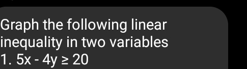 Graph the following linear 
inequality in two variables 
1. 5x-4y≥ 20