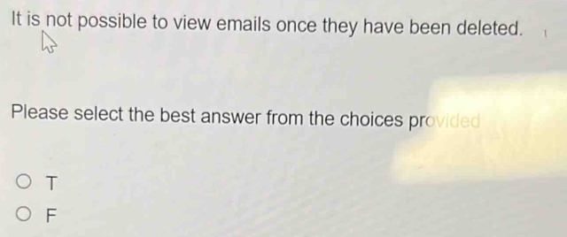 It is not possible to view emails once they have been deleted.
Please select the best answer from the choices provided
T
F