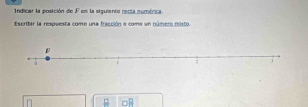 Indicar la posición de F en la siguiente recta numérica. 
Escribir la respuesta como una fracción o como un número mixto.
 □ /□    1/2 