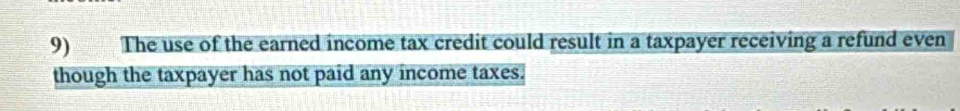 The use of the earned income tax credit could result in a taxpayer receiving a refund even 
though the taxpayer has not paid any income taxes.