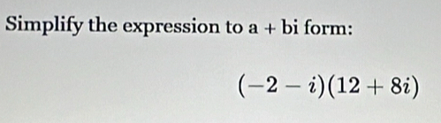 Simplify the expression to a+bi form:
(-2-i)(12+8i)