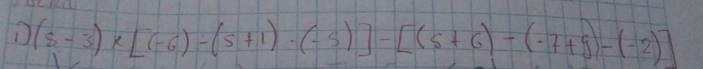 (5-3)* [(-6)-(5+1)· (-5)]-[(5+6)-(-7+9)-(-2)]