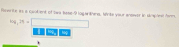 Rewrite as a quotient of two base -9 logarithms. Write your answer in simplest form.
log _325=
109a log