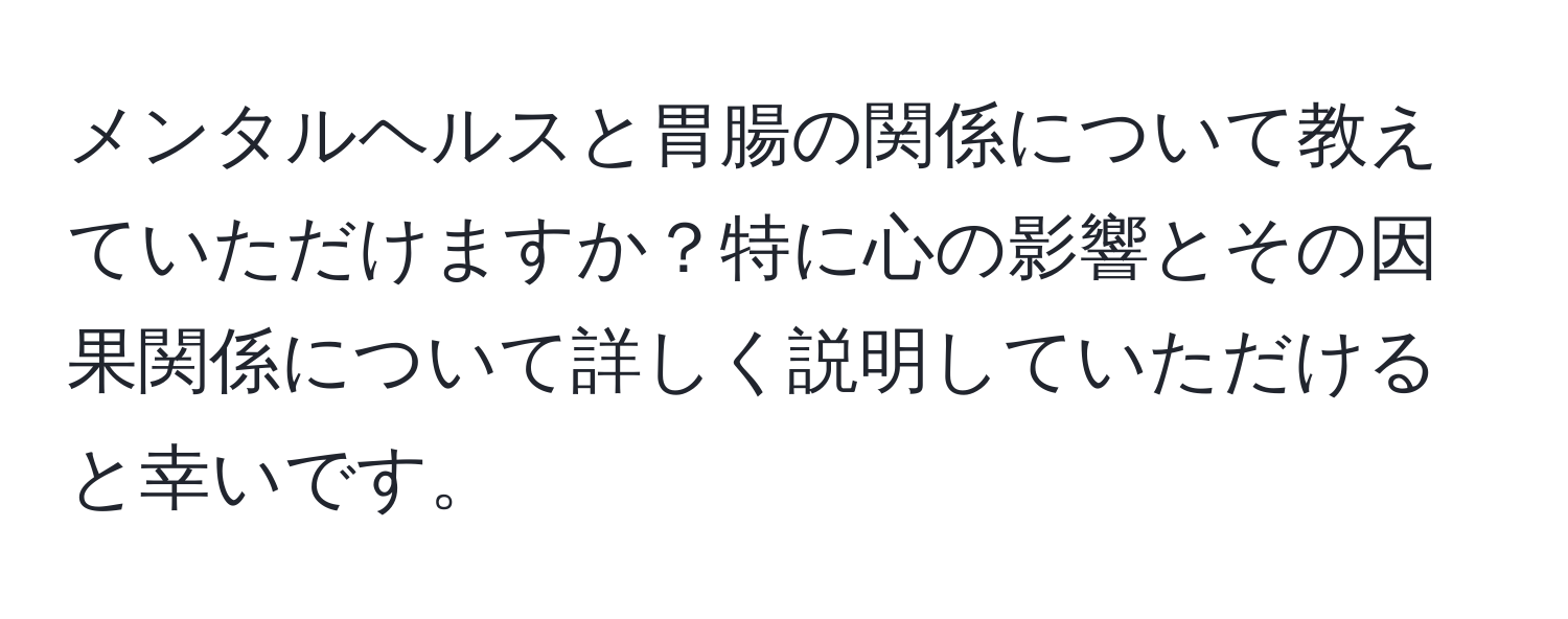 メンタルヘルスと胃腸の関係について教えていただけますか？特に心の影響とその因果関係について詳しく説明していただけると幸いです。