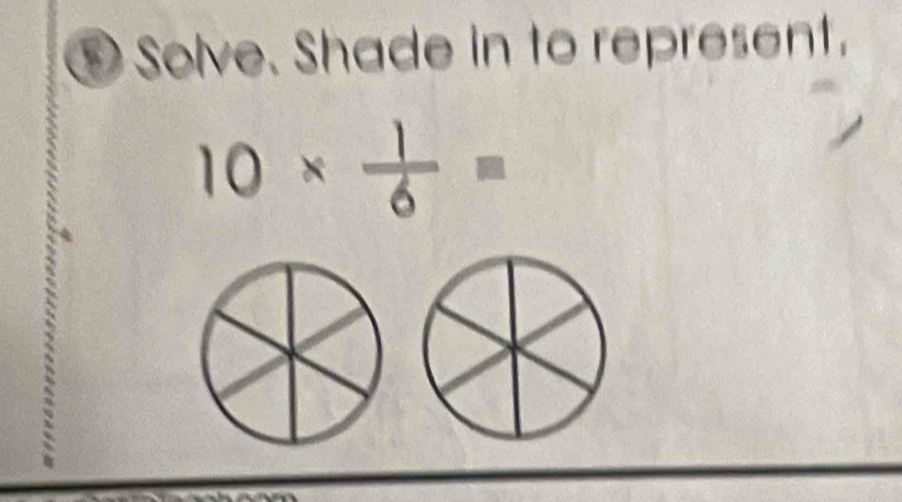 ① Solve. Shade in to represent.
10*  1/6 =