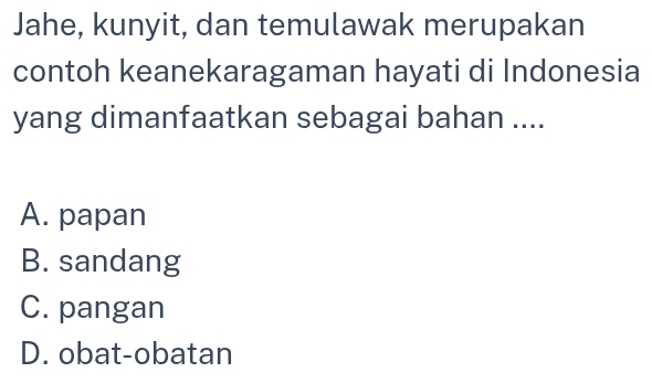 Jahe, kunyit, dan temulawak merupakan
contoh keanekaragaman hayati di Indonesia
yang dimanfaatkan sebagai bahan ....
A. papan
B. sandang
C. pangan
D. obat-obatan