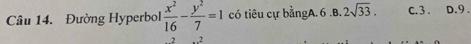 Đường Hyperbol  x^2/16 - y^2/7 =1 có tiêu cự bằngA. 6.B. 2sqrt(33). C. 3. D. 9.
. 2 , 2