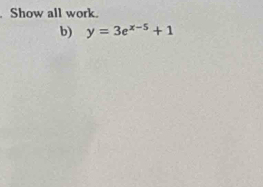 Show all work. 
b) y=3e^(x-5)+1