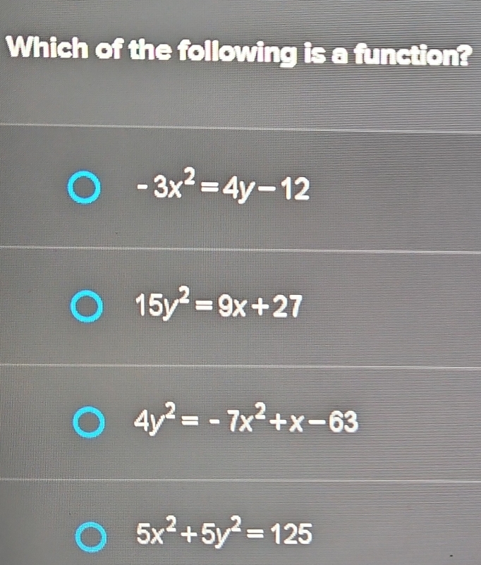 Which of the following is a function?
-3x^2=4y-12
15y^2=9x+27
4y^2=-7x^2+x-63
5x^2+5y^2=125