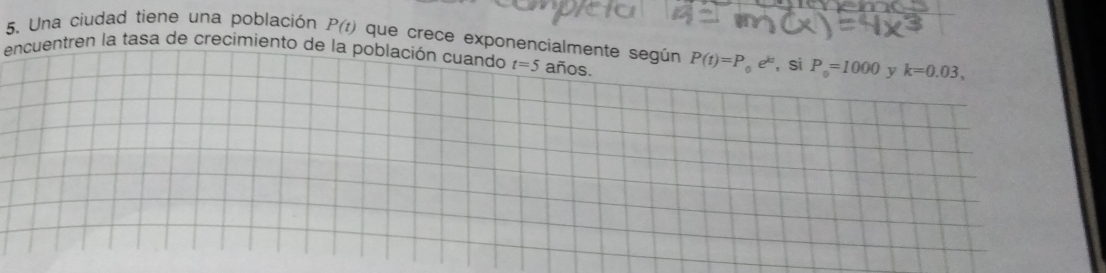 Una ciudad tiene una población P(t) que crece exponencialmente según 
encuentren la tasa de crecimiento de la población cuando t=5 años. P(t)=P_0e^(kt) , si P_0=1000 y k=0.03,