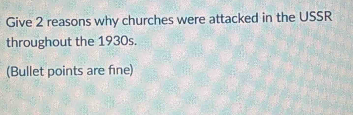 Give 2 reasons why churches were attacked in the USSR 
throughout the 1930s. 
(Bullet points are fine)