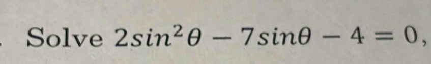 Solve 2sin^2θ -7sin θ -4=0,