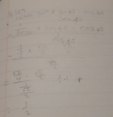 beginarrayr p35^9 cosec 30°* sin 45°-cos 45 sec 45 endarray
=frac 1encloselongdiv 3^(30)xendarray sin 45°-cos 45°  1/2 * cos 65° hline endarray 
frac 12°
-frac 1 sqrt(2)/2 
=frac  sqrt(2)/4 - sqrt(2)/2  1/2 / 1 +
=- 1/2 