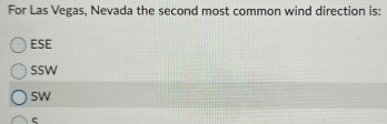 For Las Vegas, Nevada the second most common wind direction is:
ESE
SSW
SW
ς