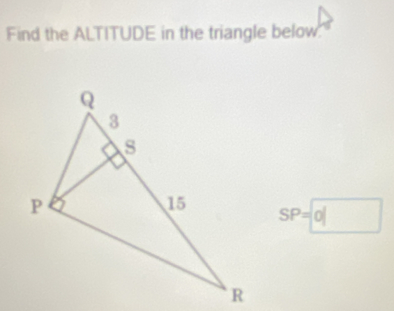 Find the ALTITUDE in the triangle below.
SP=0|