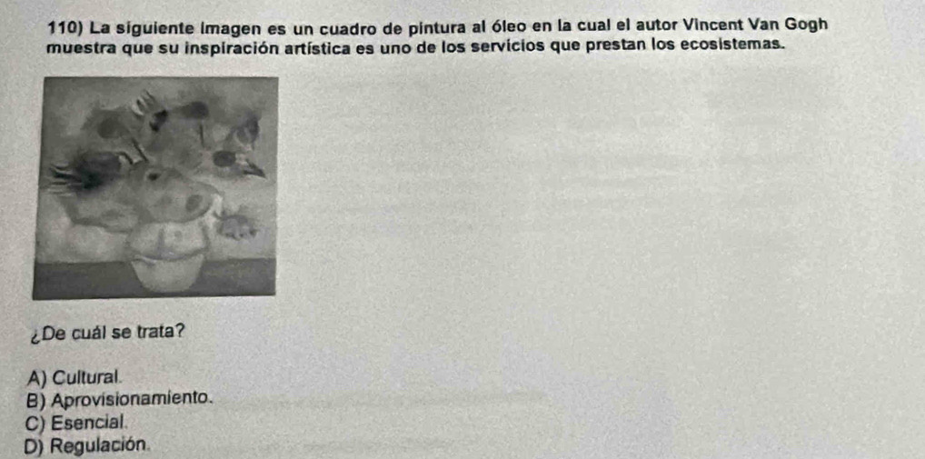 La siguiente imagen es un cuadro de pintura al óleo en la cual el autor Vincent Van Gogh
muestra que su inspiración artística es uno de los servicios que prestan los ecosistemas.
¿De cuál se trata?
A) Cultural.
B) Aprovisionamiento.
C) Esencial.
D) Regulación