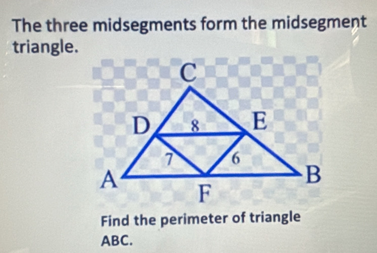 The three midsegments form the midsegment 
triangle. 
Find the perimeter of triangle
ABC.