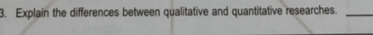 Explain the differences between qualitative and quantitative researches._