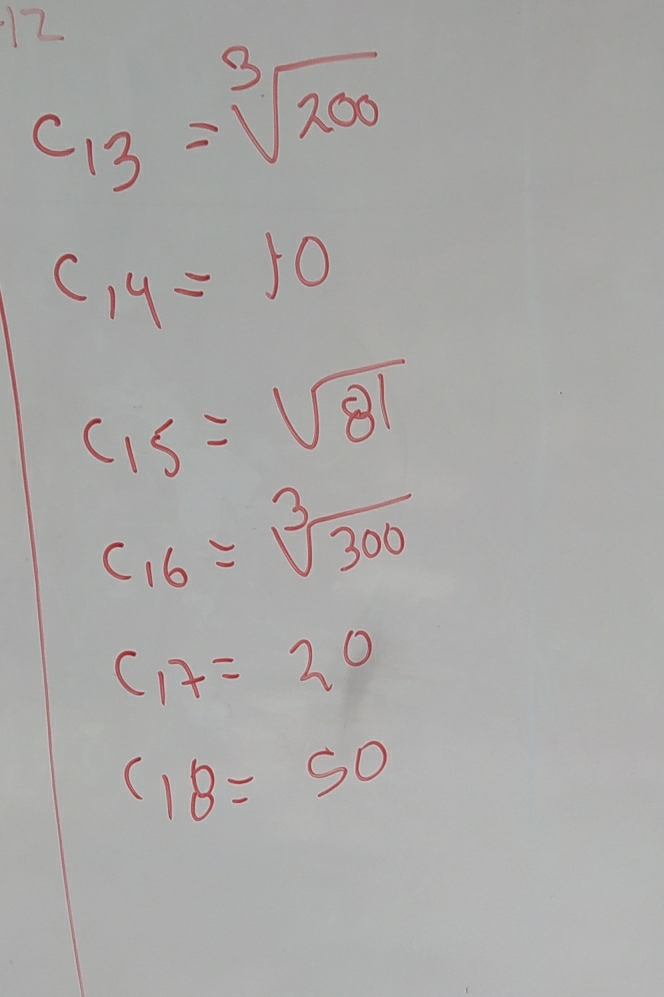 12
c_13=sqrt[3](200)
C_14=10
C_15=sqrt(81)
c_16=sqrt[3](300)
C,7=20
C_18=50