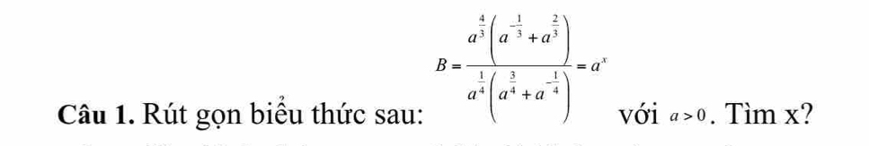 B=frac a^(frac 4)3(a^(-frac 1)3+a^(frac 2)3)a^(frac 1)3(a^(frac 1)3+a^(-frac 1)6)=ar
Câu 1. Rút gọn biểu thức sau: với a>0. Tìm x?