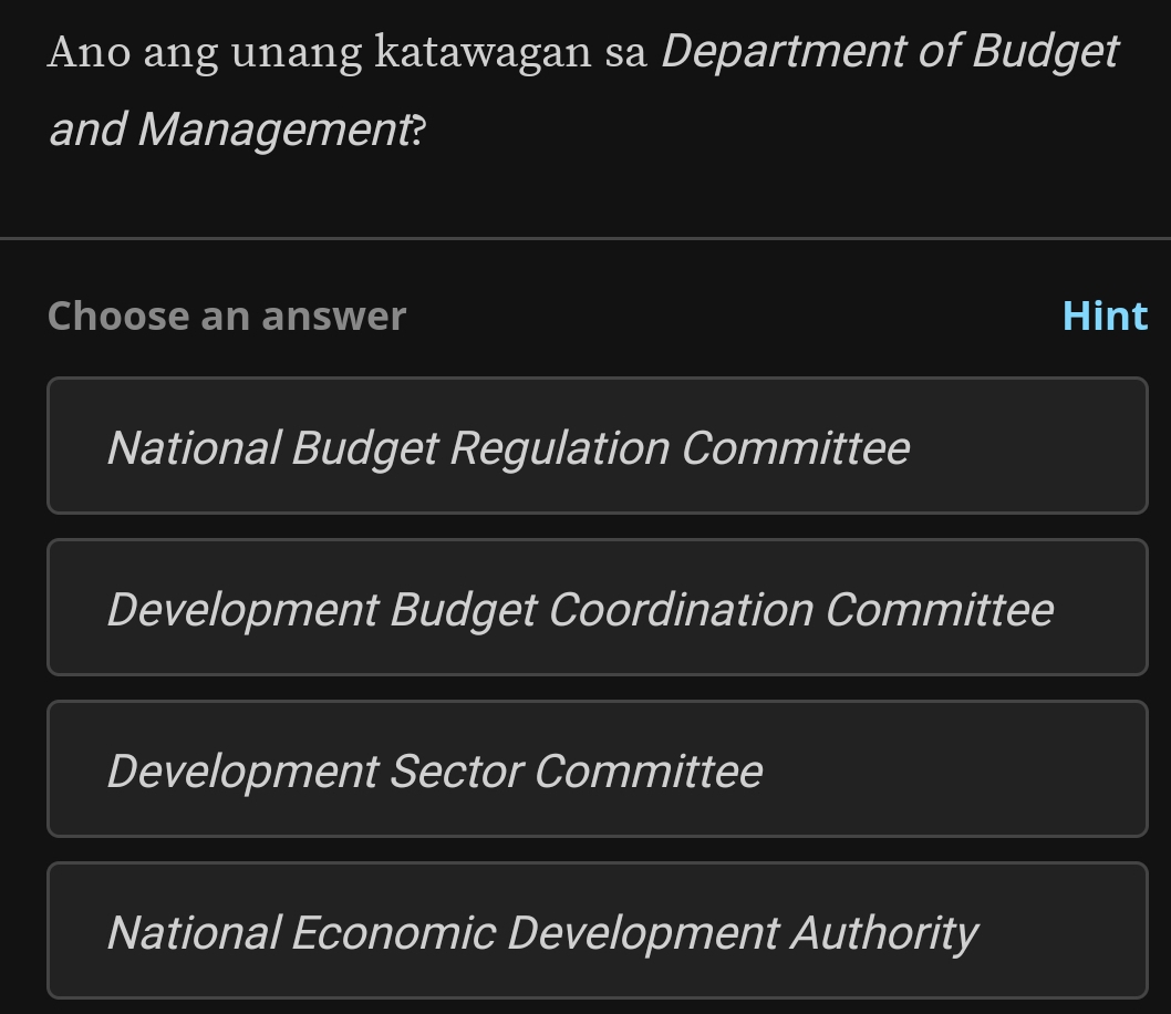 Ano ang unang katawagan sa Department of Budget
and Management?
Choose an answer Hint
National Budget Regulation Committee
Development Budget Coordination Committee
Development Sector Committee
National Economic Development Authority