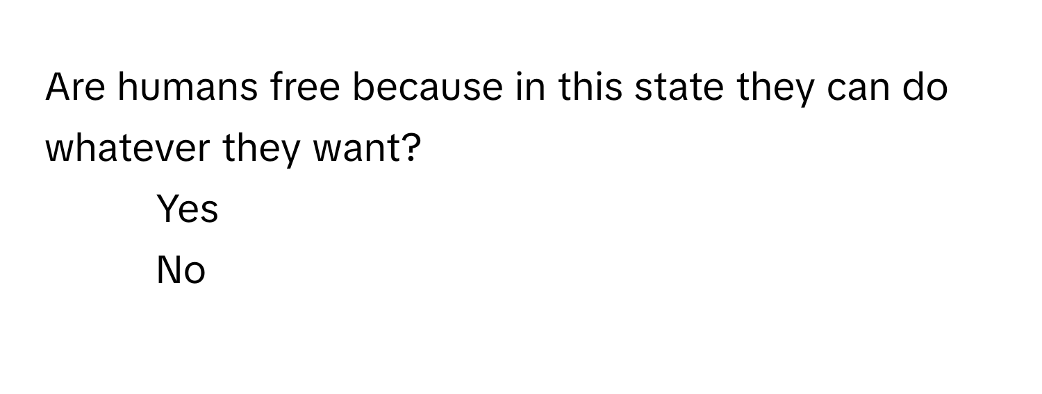 Are humans free because in this state they can do whatever they want? 
1) Yes 
2) No