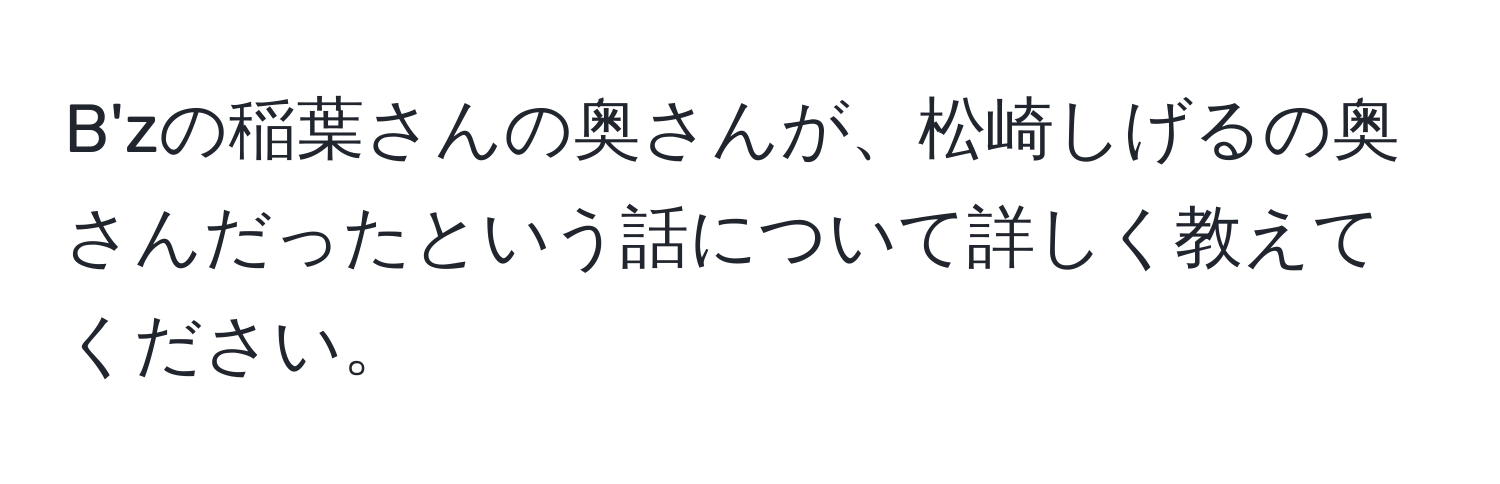 B'zの稲葉さんの奥さんが、松崎しげるの奥さんだったという話について詳しく教えてください。