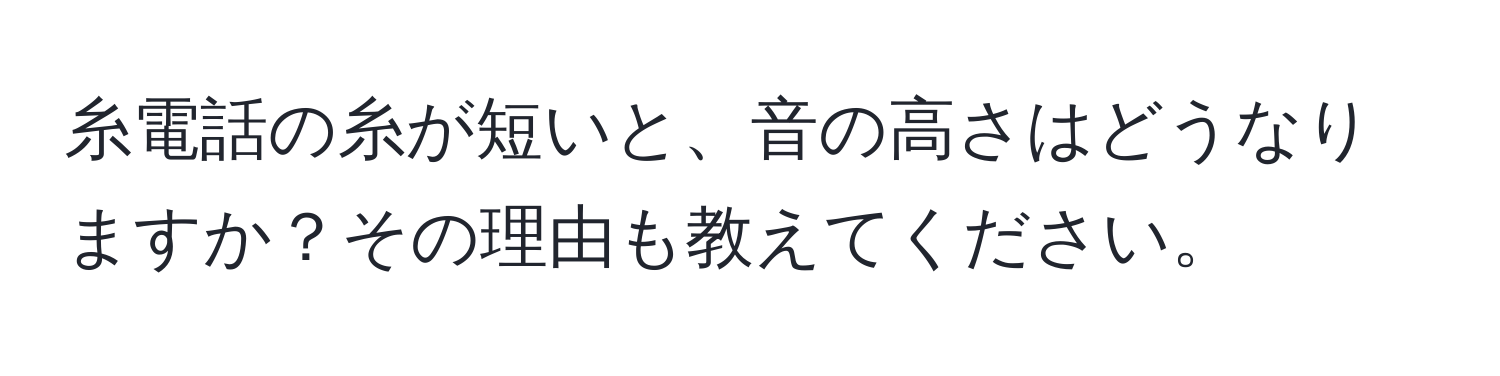 糸電話の糸が短いと、音の高さはどうなりますか？その理由も教えてください。