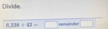 Divide.
6,338/ 43=□ remainder □