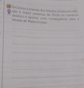 Esclareça a pressão dos Estados Unidos em rela- 
O ção à maior presença da China no comércio 
asiático e aponte uma consequência para o 
estado de Mato Grosso. 
_ 
_ 
_ 
_ 
_ 
_ 
_ 
_ 
_