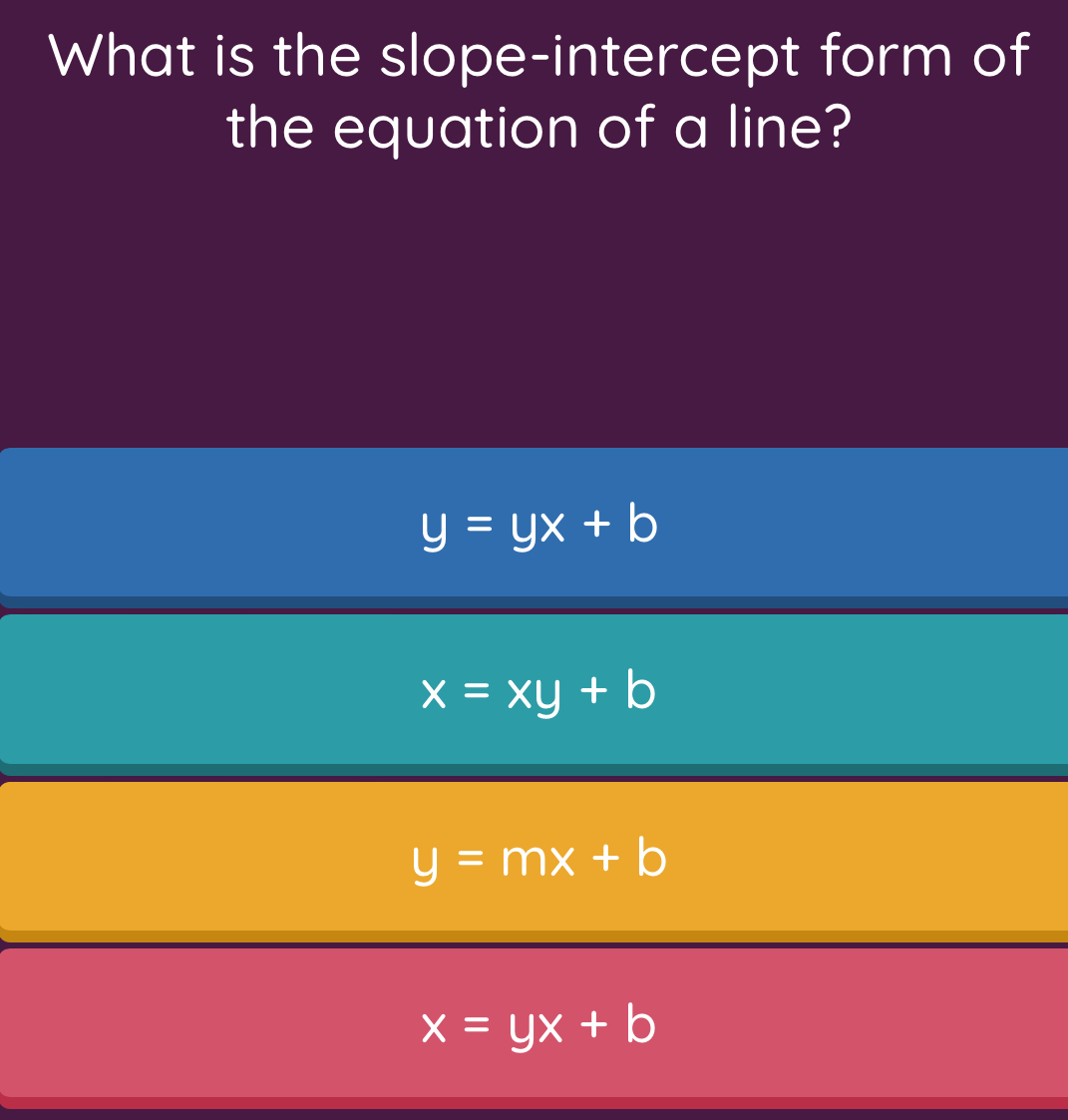 What is the slope-intercept form of
the equation of a line?
y=yx+b
x=xy+b
y=mx+b
x=yx+b