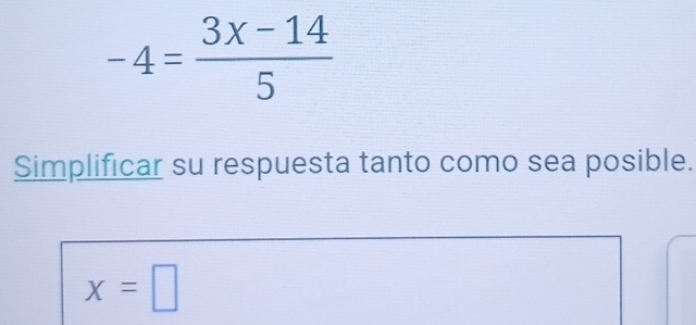 -4= (3x-14)/5 
Simplificar su respuesta tanto como sea posible.
x=□