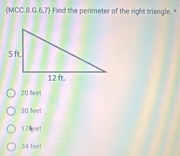  MCC.8.G.6,7 Find the perimeter of the right triangle. *
20 feet
30 feet
17 eet
34 feet