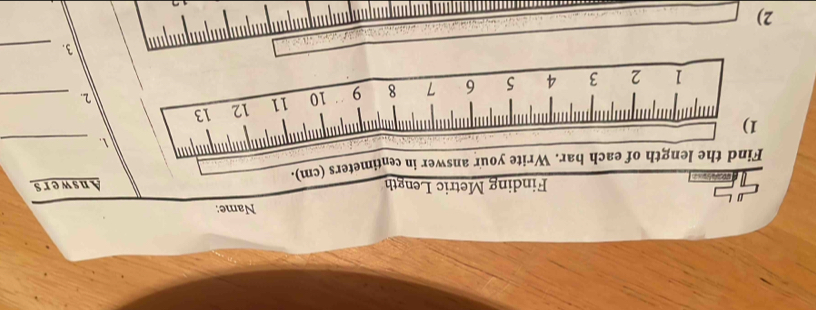 Name: 
Finding Metric Length 
Find the length of each bar. Write your answer in centimeters (cm). Answers 
._ 
1) 
2._
1 2 3 4 5 6 7 8 9 10 11 12 13
3._ 
2)