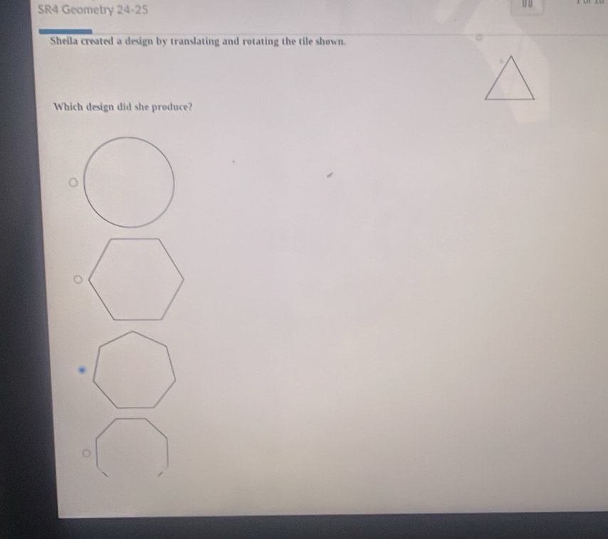 SR4 Geometry 24-25 
Sheila created a design by translating and rotating the tile shown. 
Which design did she produce?