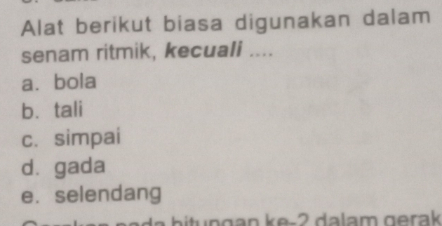 Alat berikut biasa digunakan dalam
senam ritmik, kecuali ....
a⩽bola
b. tali
c. simpai
dà gada
e. selendang