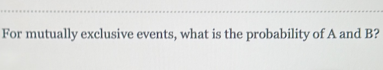 For mutually exclusive events, what is the probability of A and B?