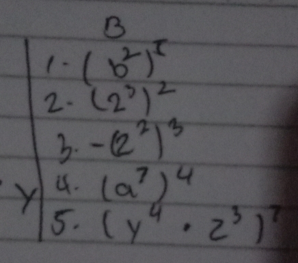 1- (b^2)^5
2. (2^3)^2
3. -(2^2)^3
Y 4.
(a^7)^4
5. (y^4· z^3)^7