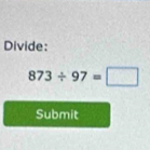 Divide:
873/ 97=□
Submit