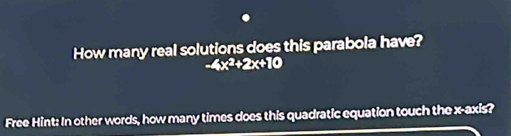 How many real solutions does this parabola have?
-4x^2+2x+10
Free Hint: In other words, how many times does this quadratic equation touch the x-axis?