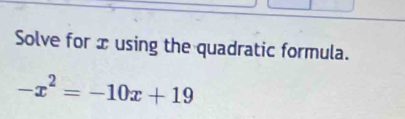 Solve for x using the quadratic formula.
-x^2=-10x+19