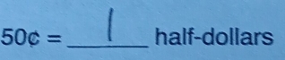50c= _ half-dollars