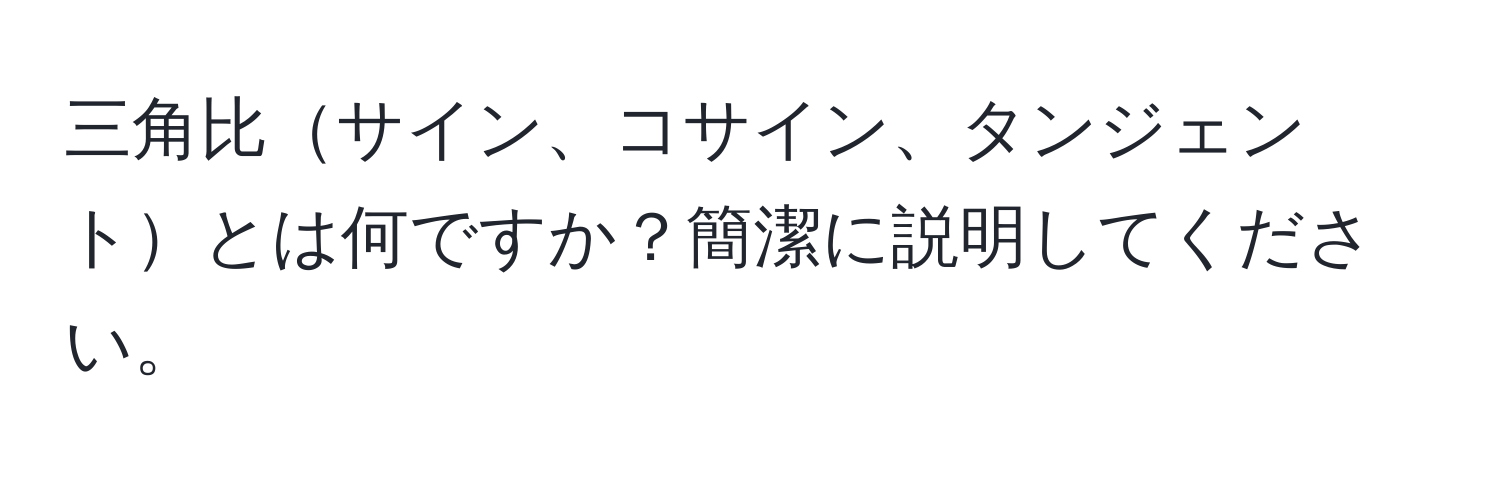 三角比サイン、コサイン、タンジェントとは何ですか？簡潔に説明してください。