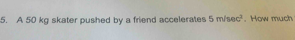 A 50 kg skater pushed by a friend accelerates 5m/sec^2. How much