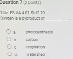 Title: ES-U4-4.01-Sta2-10
Oxygen is a byproduct of_
a photosynthesis
b carbon
C respiration
d watershed