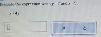 Evaluate the expression when y=7 and x=9.
x+4y
×