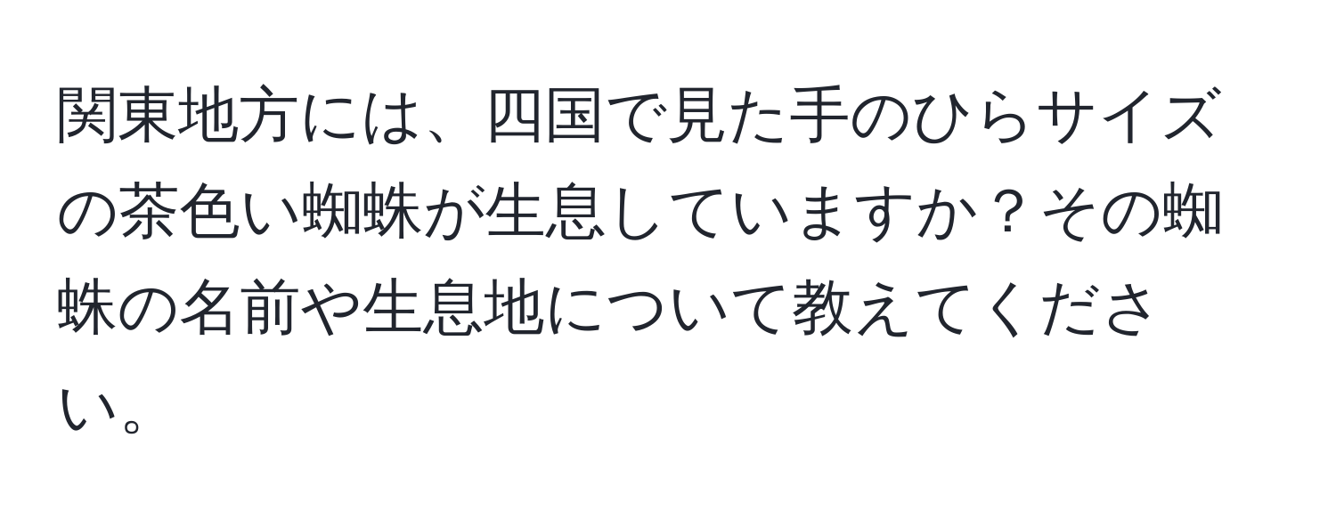 関東地方には、四国で見た手のひらサイズの茶色い蜘蛛が生息していますか？その蜘蛛の名前や生息地について教えてください。