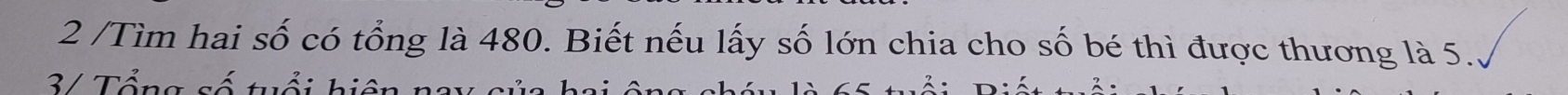 2 /Tìm hai số có tổng là 480. Biết nếu lấy số lớn chia cho số bé thì được thương là 5. 
3/ Tổng số tuổi hiệt